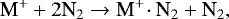 \begin{equation*} \text{M}^&#x002B; &#x002B; 2\text{N}_2 \rightarrow \text{M}^&#x002B; \! \cdot \text{N}_2 &#x002B; \text{N}_2,\end{equation*}