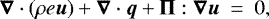 \begin{equation*} \boldsymbol{\nabla} \cdot \left( \rho e \boldsymbol{u} \right) &#x002B; \boldsymbol{\nabla} \cdot \boldsymbol{q} &#x002B; \boldsymbol{\Pi} : \boldsymbol{\nabla} \boldsymbol{u} \ = \ 0,\end{equation*}