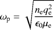 \begin{equation*} \omega_{\textrm{p}} = \sqrt{\frac{n_{\textrm{e}} q_{\textrm{e}}^2}{\epsilon_0 \mu_{\textrm{e}}}}\end{equation*}