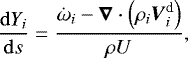 \begin{equation*} \frac{\mathrm{d} Y_i}{ \mathrm{d} s} = \frac{ \dot{\omega}_i - \boldsymbol{\nabla} \cdot \left(\rho_i \boldsymbol{V}_i^{\textrm{d}} \right)}{\rho U},\end{equation*}