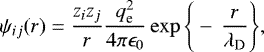 \begin{equation*} \psi_{ij}(r) = \frac{z_i z_j}{r} \frac{q_{\textrm{e}}^2}{4\pi\epsilon_0} \exp\Bigg\{ -\,\frac{r}{\lambda_{\textrm{D}}}\Bigg\},\end{equation*}