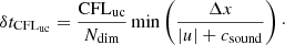$$ \begin{aligned} \delta t_{\mathrm{CFL} _{\mathrm{uc} }} = \frac{\mathrm{CFL} _{\mathrm{uc} }}{N_{\rm dim}} \min \left(\frac{\Delta x}{|u|+c_{\mathrm{sound}}}\right)\cdot \end{aligned} $$