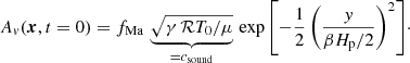 $$ \begin{aligned} A_v({\boldsymbol{x}},t=0) = f_{\mathrm{Ma} }\, \underbrace{\sqrt{\gamma \, \mathcal{R} T_0/\mu }}_{=c_{\mathrm{sound}}}\,\exp { \left[-\frac{1}{2}\left(\frac{y}{\beta H_{\rm p}/2}\right)^{2}\right]}\cdot \end{aligned} $$