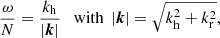 $$ \begin{aligned} \frac{\omega }{N} = \frac{k_{\rm h}}{\left|{\boldsymbol{k}}\right|}\quad \mathrm{with }\; \left|{\boldsymbol{k}} \right| = \sqrt{k_{\rm h}^{2} + k_{\rm r}^{2}}, \end{aligned} $$