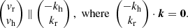 $$ \begin{aligned} \begin{pmatrix} v_{\rm r} \\ v_{\rm h} \end{pmatrix} \parallel \begin{pmatrix} -k_{\rm h} \\ k_{\rm r} \end{pmatrix},\;\mathrm{where}\;\begin{pmatrix} -k_{\rm h} \\ k_{\rm r} \end{pmatrix} \cdot {\boldsymbol{k}} = {\boldsymbol{0}}. \end{aligned} $$