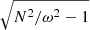 $ \sqrt{N^2/\omega^2 -1} $