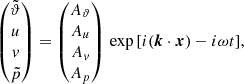 $$ \begin{aligned} \begin{pmatrix} \tilde{\vartheta }\\ u \\ v \\ \tilde{p} \end{pmatrix} = \begin{pmatrix} A_\vartheta \\ A_u\\ A_v \\ A_p \end{pmatrix} \, \exp {\left[i({\boldsymbol{k}}\cdot {\boldsymbol{x}}) - i\omega t\right]}, \end{aligned} $$