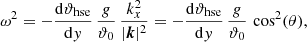 $$ \begin{aligned} \omega ^2 = -\frac{\mathrm{d} \vartheta _{\mathrm{hse} }}{\mathrm{d} y}\,\frac{g}{\vartheta _0}\, \frac{k_x^2}{|{\boldsymbol{k}}|^2} = -\frac{\mathrm{d} \vartheta _{\mathrm{hse} }}{\mathrm{d} y}\,\frac{g}{\vartheta _0}\, \cos ^{2}(\theta ), \end{aligned} $$