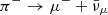 $ \pi^- \rightarrow \mu^- + \bar{\nu}_\mu $