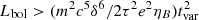 $ L_{\rm bol} > (m^2 c^5 \delta^6 / 2 \tau^2 e^2 \eta_B) t_{\rm var}^2 $