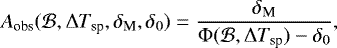 \begin{equation*}A_{\textrm{obs}}(\mathcal{B}, \Delta T_{\textrm{sp}}, \delta_{\textrm{M}}, \delta_0) = \frac{\delta_{\textrm{M}}}{ \Phi(\mathcal{B},\Delta T_{\textrm{sp}}) - \delta_{0}}, \end{equation*}