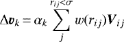 \begin{equation*} \Delta {\vec v}_k\,{=}\,\alpha_k\sum_{j}^{r_{ij}<\sigma}{w(r_{ij}){\vec{V}}_{ij}}\end{equation*}