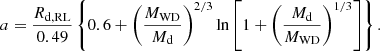 $$ \begin{aligned} a = \frac{R_{\rm d,RL}}{0.49} \left\{ 0.6 + \left(\frac{M_{\rm WD}}{M_{\rm d}} \right)^{2/3} \ln \left[ 1 +\left(\frac{M_{\rm d}}{M_{\rm WD}} \right)^{1/3} \right] \right\} . \end{aligned} $$