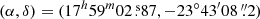 $ (\alpha,\delta)=(17^{h}59^{m}02{{\overset{\text{ s}}{.}}}87,-23^{\circ}43^{\prime}08\,{{\overset{\prime\prime}{.}}}2) $