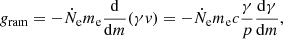 $$ \begin{aligned} g_{\mathrm{ram} } = - \dot{N}_{\rm e} m_{\mathrm{e} } \frac{\mathrm{d}}{\mathrm{d}m}(\gamma { v}) =-\dot{N}_{\rm e} m_{\mathrm{e} }c \frac{\gamma }{p}\frac{\mathrm{d}\gamma }{\mathrm{d}m} , \end{aligned} $$