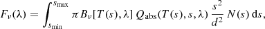 $$ \begin{aligned} F_\nu (\lambda ) = \int\limits_{s_{\rm min}}^{s_{\rm max}} \pi B_\nu [T(s), \lambda ] \, Q_{\rm abs}(T(s), s, \lambda ) \, \frac{s^2}{d^2} \, N(s) \, \mathrm{d} s, \end{aligned} $$