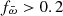 $ f_{\bar{\omega}} > 0.2 $