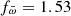 $ f_{\bar{\omega}} = 1.53 $