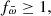 $ f_{\bar{\omega}} \ge 1, $