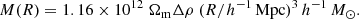 $$ \begin{aligned} M(R) = 1.16\times 10^{12}~\Omega _{\mathrm{m} }\Delta \rho ~ (R/{h}^{-1}\,{\mathrm{Mpc} })^{3}\,{h}^{-1}\,M_\odot . \end{aligned} $$