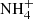 $ {\rm NH}_4^+ $