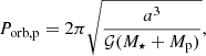 $$ \begin{aligned} P_{\rm orb,p} = 2\pi \sqrt{\frac{{a}^3}{{\mathcal{G} (M_{\star }+M_{\rm p})}}}, \end{aligned} $$
