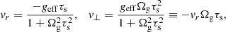$$ \begin{aligned} v_r = \frac{-g_{\rm eff} \tau _{\rm s}}{1+\Omega _{\rm g}^2 \tau _{\rm s}^2}, \quad v_\perp = \frac{g_{\rm eff} \Omega _{\rm g} \tau _{\rm s}^2 }{1 + \Omega _{\rm g}^2\tau _{\rm s}^2} \equiv -v_r \Omega _{\rm g} \tau _{\rm s}, \end{aligned} $$