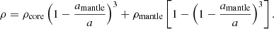 $$ \begin{aligned} \rho = \rho _{\rm core}\left(1-\frac{a_{\rm mantle}}{a}\right)^3 + \rho _{\rm mantle} \left[1 - \left(1 - \frac{a_{\rm mantle}}{a}\right)^3\right]. \end{aligned} $$