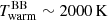 $ T^{\mathrm{BB}}_{\mathrm{warm}}\sim 2000\,\mathrm{K} $