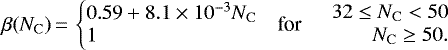 \begin{equation*} \beta(N_{\mathrm{C}})\,{=}\, \left\{ \begin{array}{@{}lcl@{}} \begin{array}{@{}l@{}} 0.59 &#x002B; 8.1 \times 10^{-3} N_{\mathrm{C}}\\ 1 \end{array} & \text{for} & \begin{array}{r@{}} 32 \leq N_{\mathrm{C}} < 50\; \\ N_{\mathrm{C}} \geq 50. \end{array} \end{array} \right.\end{equation*}