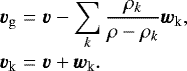 \begin{eqnarray*} \vec{v}_{\mathrm{g}} &=& \vec{v}- \sum_k \frac{\rho_{k}}{\rho-\rho_{k}}\vec{w}_{\textrm{k}},\nonumber \\ \vec{v}_{\textrm{k}} &=& \vec{v}&#x002B;\vec{w}_{\textrm{k}}. \end{eqnarray*}