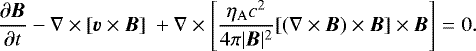 \begin{eqnarray*}\frac{\partial \vec{B}}{\partial t} - \nabla \times \left[\vec{v}\times \vec{B}\right] \ &#x002B;\nabla \times \left[ \frac{\eta_{\mathrm{A}} c^2}{4 \pi |\vec{B}|^2}[(\nabla \times \vec{B}) \times \vec{B}] \times \vec{B} \right] &=&0. \end{eqnarray*}