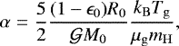 \begin{eqnarray*} \alpha &=& \frac{5}{2}\frac{(1-\epsilon_0) R_{0} }{ \mathcal{G} M_{0} }\frac{k_{\mathrm{B}}T_{\mathrm{g}}}{\mu_{\mathrm{g}} m_{\mathrm{H}}}, \end{eqnarray*}