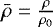 $\bar{\rho}=\frac{\rho}{\rho_0}$
