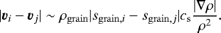 \begin{eqnarray*} |\vec{v}_i-\vec{v}_j| \sim \rho_{\mathrm{grain}}| s_{\mathrm{grain},i}-s_{\mathrm{grain},j}| c_{\mathrm{s}} \frac{|\nabla \rho|}{\rho^2}. \end{eqnarray*}