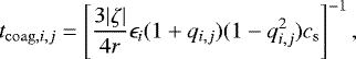 \begin{eqnarray*} t_{\mathrm{coag},i,j} = \left[\frac{3 |\zeta| }{4 r} \epsilon_i (1&#x002B;q_{i,j}) (1-q_{i,j}^2) c_{\mathrm{s}} \right]^{-1}, \end{eqnarray*}