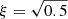 $ \xi=\sqrt{0.5} $