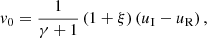 $$ \begin{aligned} v_0 =\frac{1}{\gamma +1}\left(1+\xi \right) \left(u_{\rm I}-u_{\rm R}\right), \end{aligned} $$