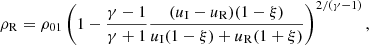 $$ \begin{aligned} \rho _{\rm R}=\rho _{01}\left(1- \frac{\gamma -1}{\gamma +1}\frac{(u_{\rm I}-u_{\rm R})(1-\xi )}{u_{\rm I}(1-\xi )+u_{\rm R} (1+\xi )}\right)^{2/(\gamma -1)} , \end{aligned} $$