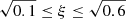 $ \sqrt{0.1}\leq\xi\leq\sqrt{0.6} $