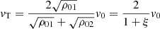 $$ \begin{aligned} v_{\rm T}=\frac{2 \sqrt{\rho _{01}}}{\sqrt{\rho _{01}}+\sqrt{\rho _{02}}} v_0 =\frac{2}{1+\xi } v_0 \end{aligned} $$