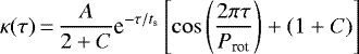 \begin{equation*} \kappa(\tau)\,{=}\,\frac{A}{2&#x002B;C}\textrm{e}^{-\tau/t_{\textrm{s}}}\left[\cos\left(\frac{2 \pi \tau}{P_{\textrm{rot}}}\right)&#x002B;(1&#x002B;C)\right]\end{equation*}