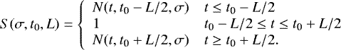 \begin{align*} & S(\sigma, t_0, L) = \left\{ \begin{array}{ll} N(t, t\textsubscript{0}-L/2, \sigma) & t \leq t\textsubscript{0}-L/2\\ 1 & t\textsubscript{0}-L/2\leq t\leq t\textsubscript{0}&#x002B;L/2\\ N(t, t\textsubscript{0}&#x002B;L/2, \sigma) & t \geq t\textsubscript{0}&#x002B;L/2.\\ \end{array} \right. \end{align*}