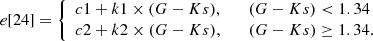 $$ \begin{aligned} {e}[24] = {\left\{ \begin{array}{ll} c1 + k1\times (G-Ks), \qquad (G-Ks) < 1.34\\ c2 + k2\times (G-Ks), \qquad (G-Ks)\ge 1.34.\end{array}\right.} \end{aligned} $$