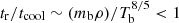 $ t_{\mathrm{r}}/t_{\mathrm{cool}}\sim (m_{\mathrm{b}}\rho)/T_{\mathrm{b}}^{8/5} < 1 $