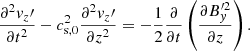 $$ \begin{aligned} \frac{\partial ^2 { v}_z\prime }{\partial t^2} - c_{\mathrm{s,0} }^2\frac{\partial ^2 { v}_z\prime }{\partial z^2} = - \frac{1}{2} \frac{\partial }{\partial t} \left(\frac{\partial B_{ y}^{\prime 2}}{\partial z}\right). \end{aligned} $$