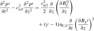 $$ \begin{aligned} \frac{\partial ^2 p\prime }{\partial t^2} - c_{\mathrm{s,0} }^2\frac{\partial ^2 p\prime }{\partial z^2}&= \frac{c_{\mathrm{s,0} }^2}{2} \frac{\partial }{\partial z}\left(\frac{\partial B_{ y}^{\prime 2}}{\partial z}\right) \nonumber \\&\quad +(\gamma -1) \eta _{\rm C,0}\frac{\partial }{\partial t}\left(\frac{\partial B_{ y}\prime }{\partial z}\right)^2 \ \end{aligned} $$