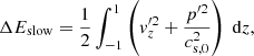 $$ \begin{aligned} \Delta E_{\rm slow} = \frac{1}{2}\int _{-1}^{1} \left({ v}_z^{\prime 2} + \frac{p^{\prime 2}}{c_{\mathrm{s,0} }^2}\right) \ \mathrm{d}z ,\end{aligned} $$