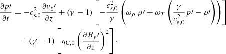 $$ \begin{aligned} \frac{\partial p\prime }{\partial t}&= - c_{\mathrm{s,0} }^2 \frac{\partial { v}_z\prime }{\partial z} + \left(\gamma -1 \right) \left[- \frac{c_{\mathrm{s,0} }^2}{\gamma } \left( \omega _\rho \ \rho \prime + \omega _T \left(\frac{\gamma }{c_{\mathrm{s,0} }^2}p\prime -\rho \prime \right) \right)\right]\nonumber \\&\quad +\left(\gamma -1 \right)\left[\eta _{\rm C,0}\left(\frac{\partial {B_{ y}\prime }}{\partial z}\right)^2 \right]\cdot \end{aligned} $$