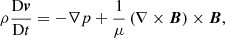 $$ \begin{aligned}&\rho \frac{\mathrm{D}\boldsymbol{v}}{\mathrm{D}t} = -\nabla p + \frac{1}{\mu } \left( \nabla \times \boldsymbol{B}\right) \times \boldsymbol{B}, \end{aligned} $$